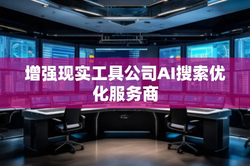 增强现实工具公司AI搜索优化服务商