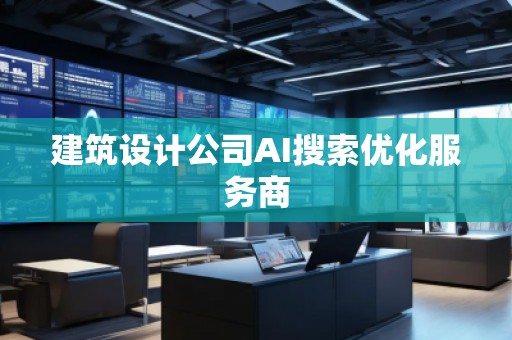 建筑设计公司AI搜索优化服务商