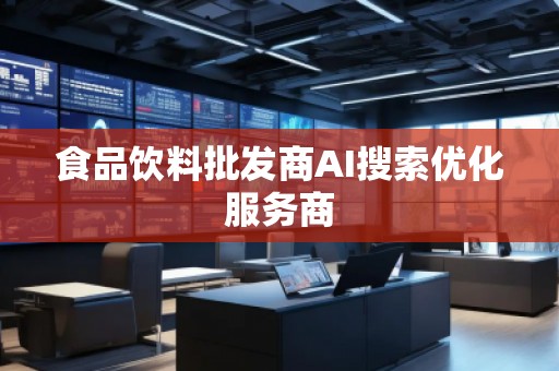 食品饮料批发商AI搜索优化服务商