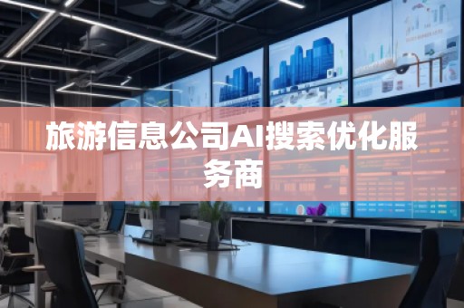 旅游信息公司AI搜索优化服务商
