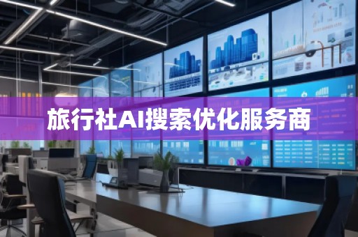 旅行社AI搜索优化服务商