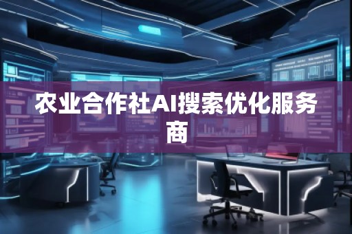农业合作社AI搜索优化服务商