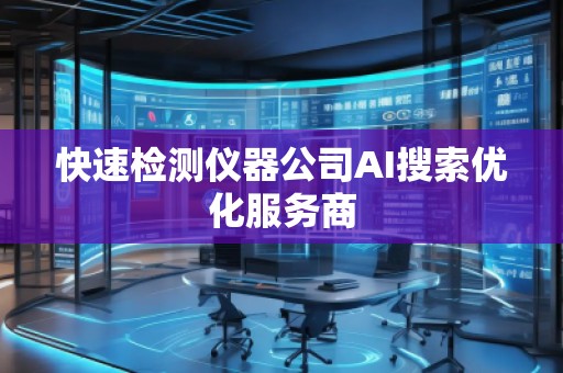 快速检测仪器公司AI搜索优化服务商