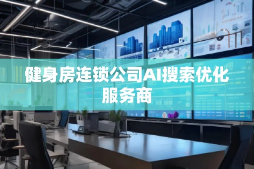 健身房连锁公司AI搜索优化服务商