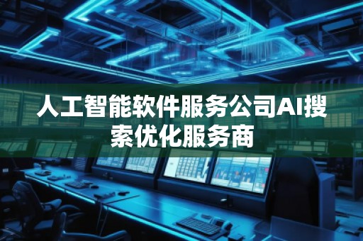 人工智能软件服务公司AI搜索优化服务商