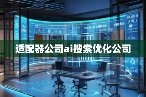 适配器公司ai搜索优化公司