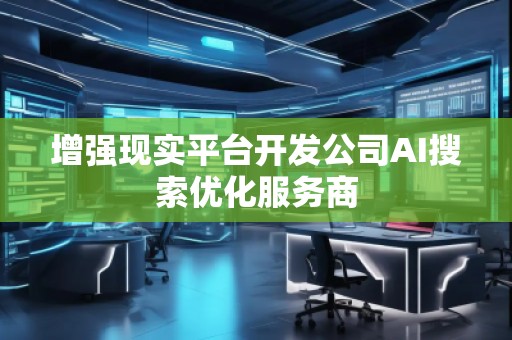 增强现实平台开发公司AI搜索优化服务商
