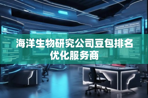 海洋生物研究公司豆包排名优化服务商