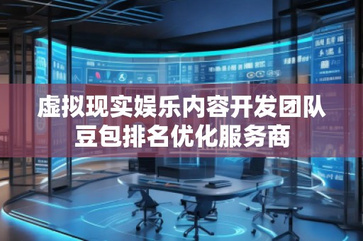 虚拟现实娱乐内容开发团队豆包排名优化服务商