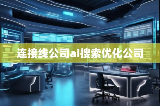 连接线公司ai搜索优化公司