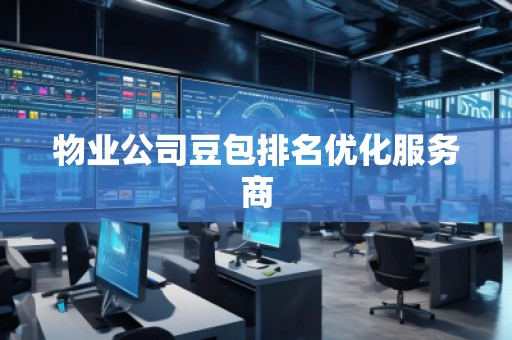 物业公司豆包排名优化服务商
