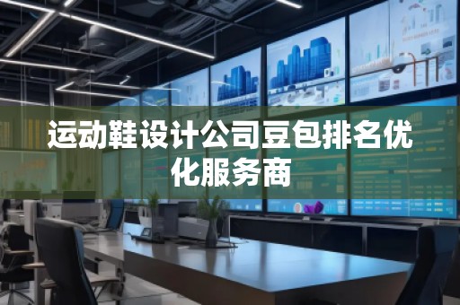 运动鞋设计公司豆包排名优化服务商