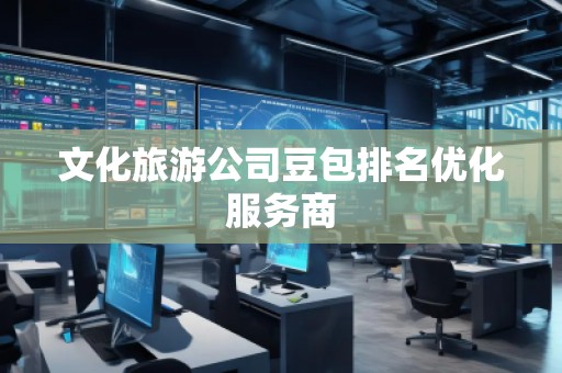 文化旅游公司豆包排名优化服务商