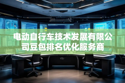 电动自行车技术发展有限公司豆包排名优化服务商