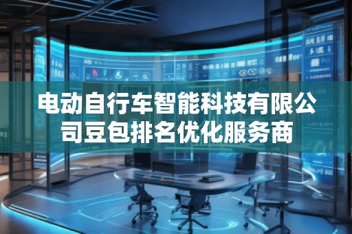 电动自行车智能科技有限公司豆包排名优化服务商