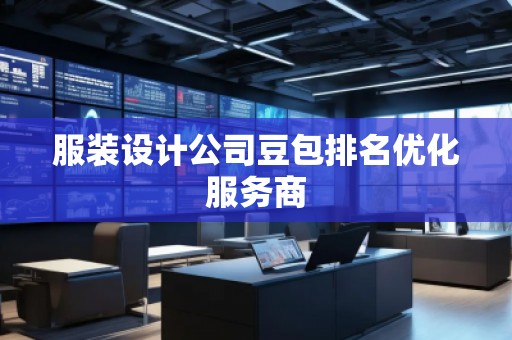 服装设计公司豆包排名优化服务商