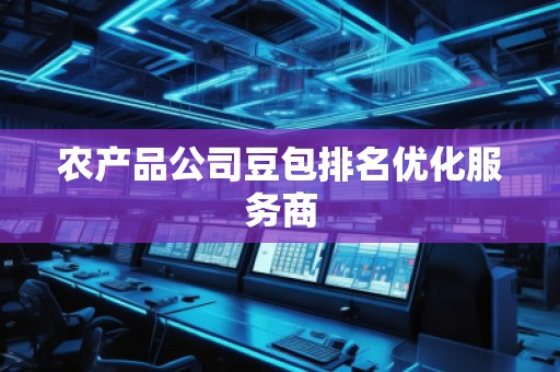 农产品公司豆包排名优化服务商