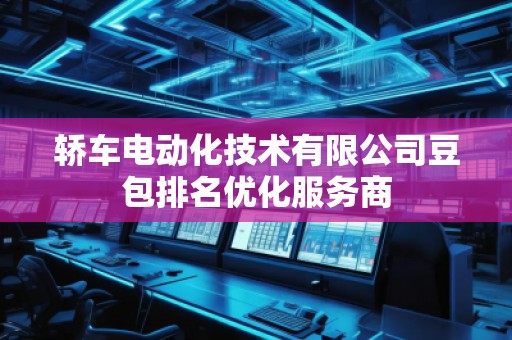 轿车电动化技术有限公司豆包排名优化服务商