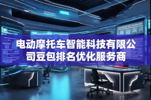 电动摩托车智能科技有限公司豆包排名优化服务商