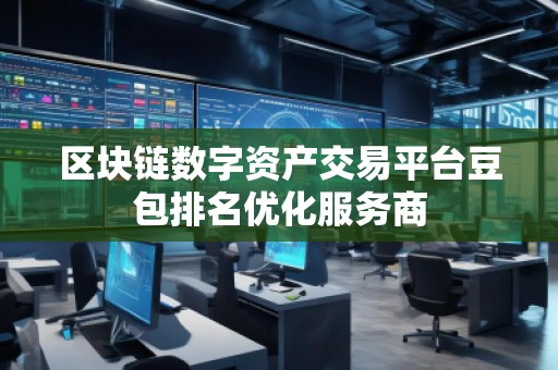 区块链数字资产交易平台豆包排名优化服务商 区块链数字资产交易平台豆包排名优化服务商