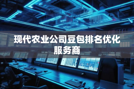 现代农业公司豆包排名优化服务商