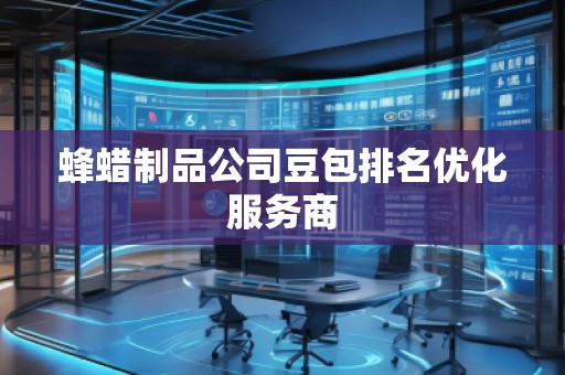 蜂蜡制品公司豆包排名优化服务商