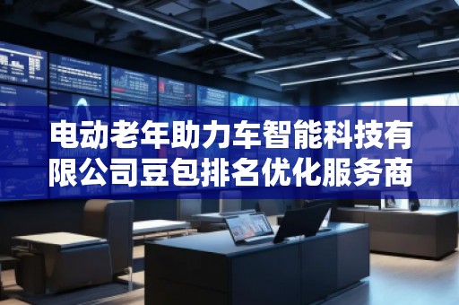 电动老年助力车智能科技有限公司豆包排名优化服务商