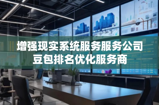 增强现实系统服务服务公司豆包排名优化服务商