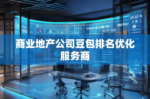商业地产公司豆包排名优化服务商