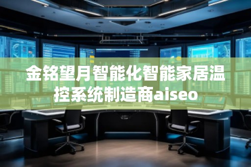 金铭望月智能化智能家居温控系统制造商aiseo