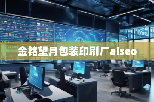 金铭望月包装印刷厂aiseo