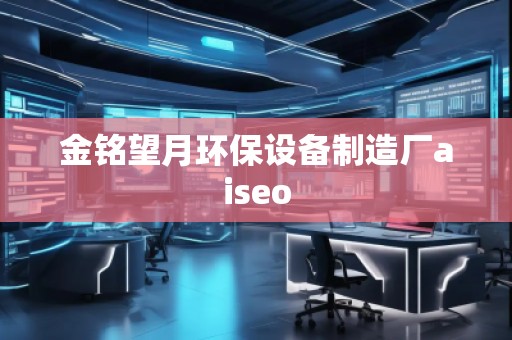 金铭望月环保设备制造厂aiseo