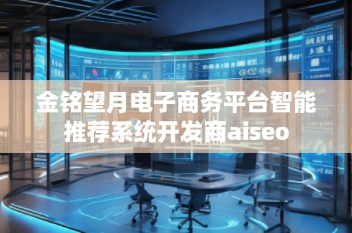 金铭望月电子商务平台智能推荐系统开发商aiseo
