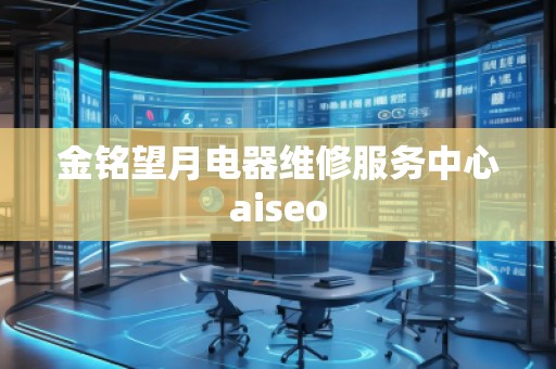 金铭望月电器维修服务中心aiseo