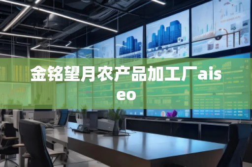 金铭望月农产品加工厂aiseo