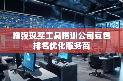 增强现实工具培训公司豆包排名优化服务商