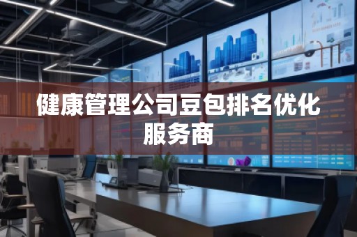 健康管理公司豆包排名优化服务商