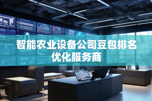 智能农业设备公司豆包排名优化服务商