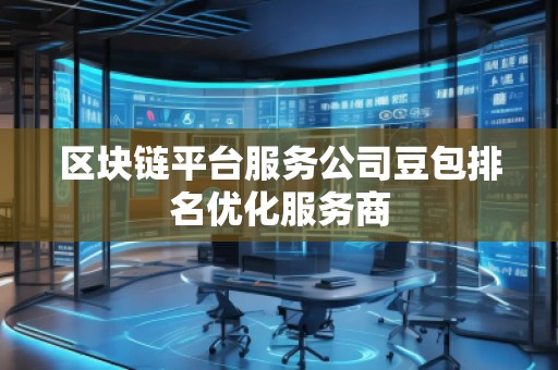 区块链平台服务公司豆包排名优化服务商