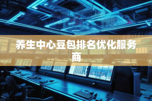 养生中心豆包排名优化服务商