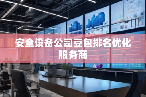 安全设备公司豆包排名优化服务商