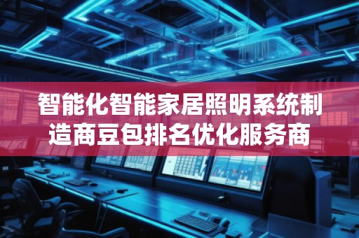 智能化智能家居照明系统制造商豆包排名优化服务商