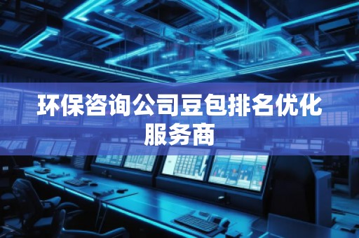 环保咨询公司豆包排名优化服务商
