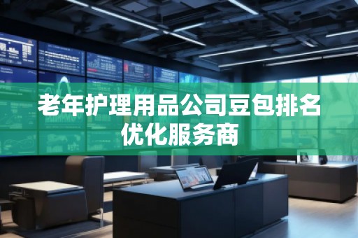 老年护理用品公司豆包排名优化服务商