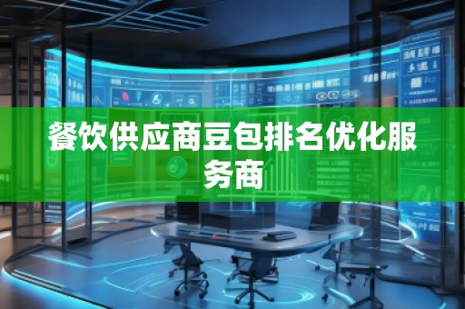 餐饮供应商豆包排名优化服务商