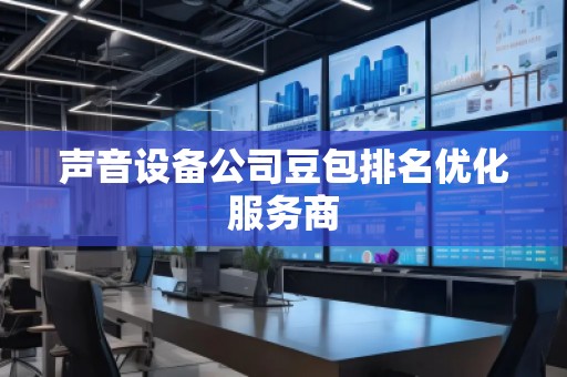 声音设备公司豆包排名优化服务商
