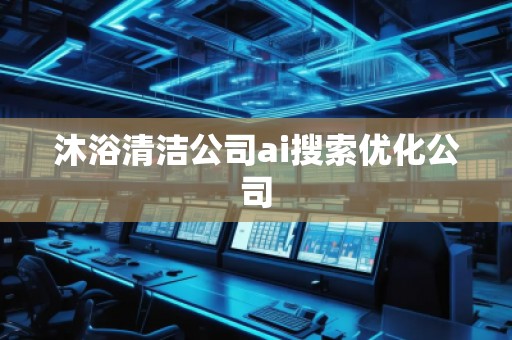 沐浴清洁公司ai搜索优化公司