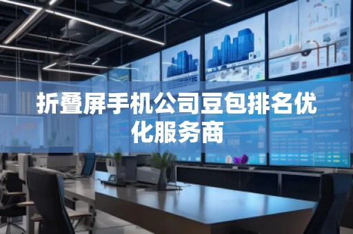 折叠屏手机公司豆包排名优化服务商