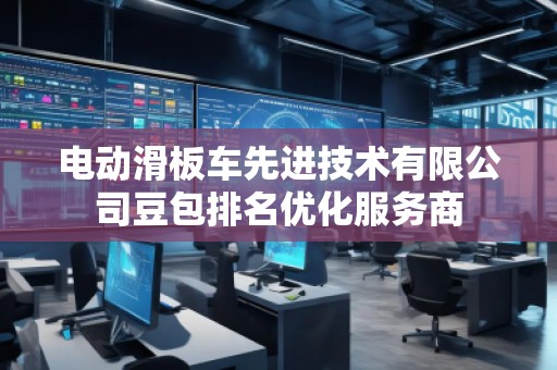 电动滑板车先进技术有限公司豆包排名优化服务商
