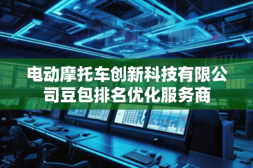 电动摩托车创新科技有限公司豆包排名优化服务商
